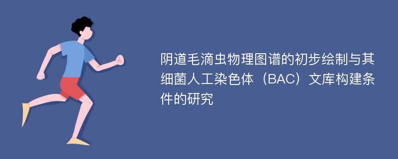 阴道毛滴虫物理图谱的初步绘制与其细菌人工染色体（BAC）文库构建条件的研究