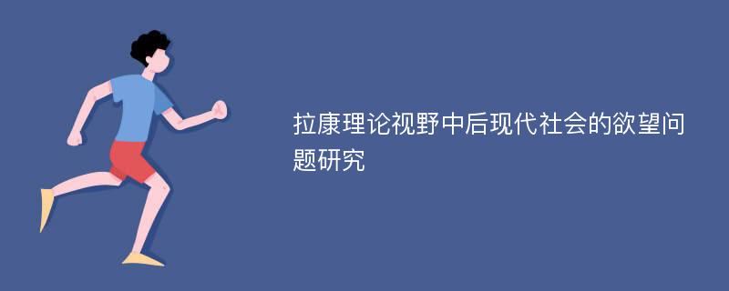 拉康理论视野中后现代社会的欲望问题研究