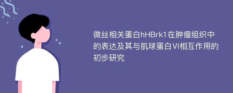 微丝相关蛋白hHBrk1在肿瘤组织中的表达及其与肌球蛋白Ⅵ相互作用的初步研究