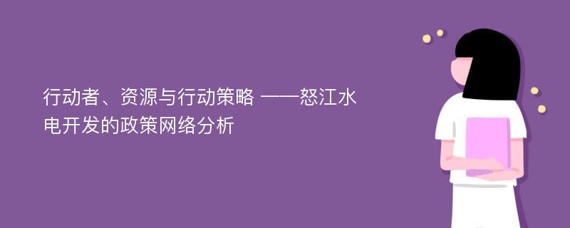 行动者、资源与行动策略 ——怒江水电开发的政策网络分析