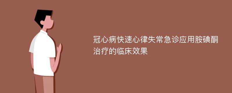 冠心病快速心律失常急诊应用胺碘酮治疗的临床效果