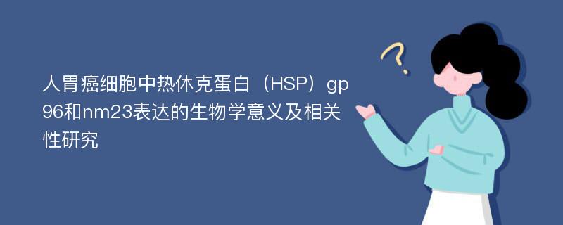 人胃癌细胞中热休克蛋白（HSP）gp96和nm23表达的生物学意义及相关性研究