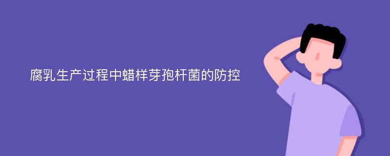 腐乳生产过程中蜡样芽孢杆菌的防控