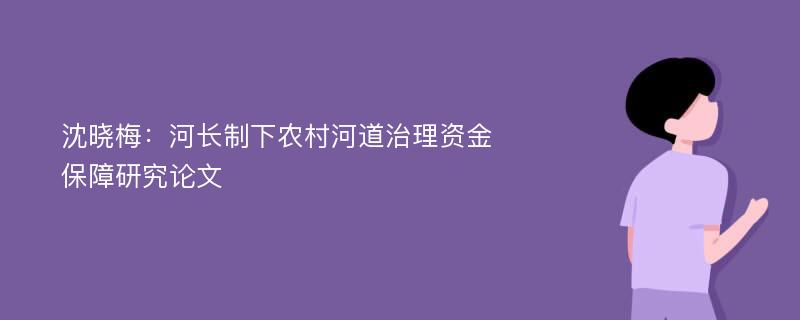 沈晓梅：河长制下农村河道治理资金保障研究论文