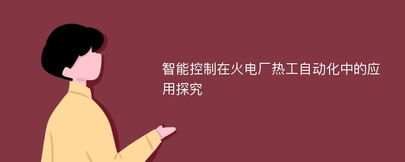 智能控制在火电厂热工自动化中的应用探究