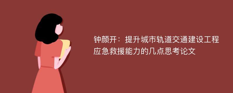 钟颜开：提升城市轨道交通建设工程应急救援能力的几点思考论文