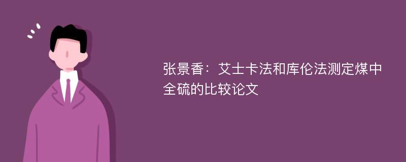 张景香：艾士卡法和库伦法测定煤中全硫的比较论文