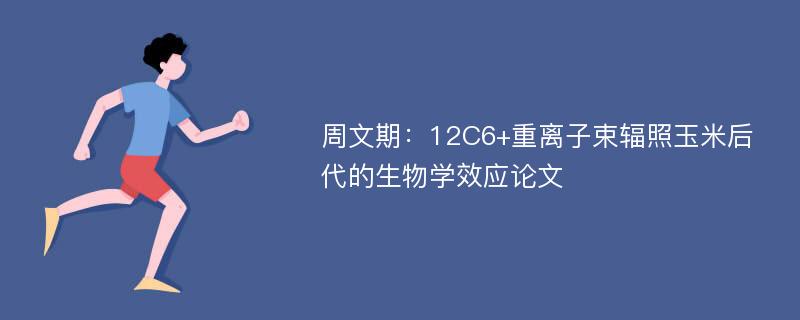 周文期：12C6+重离子束辐照玉米后代的生物学效应论文