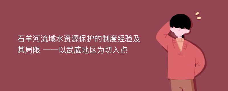 石羊河流域水资源保护的制度经验及其局限 ——以武威地区为切入点