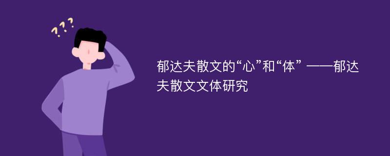 郁达夫散文的“心”和“体” ——郁达夫散文文体研究