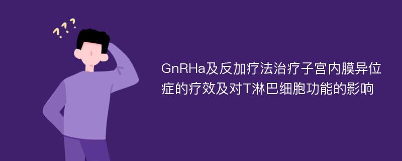 GnRHa及反加疗法治疗子宫内膜异位症的疗效及对T淋巴细胞功能的影响