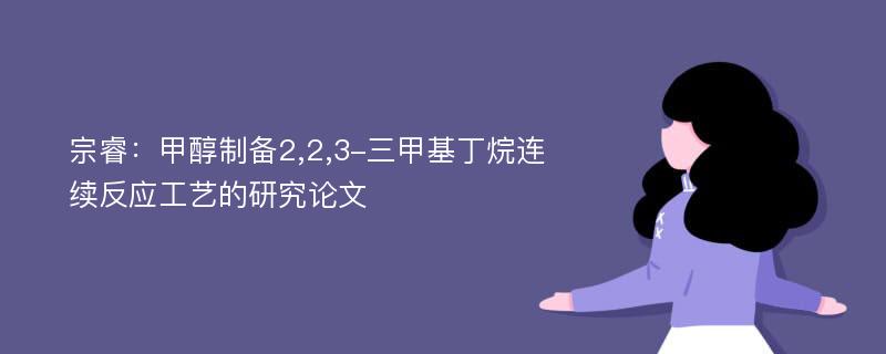 宗睿：甲醇制备2,2,3-三甲基丁烷连续反应工艺的研究论文