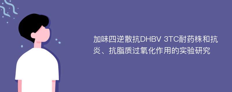 加味四逆散抗DHBV 3TC耐药株和抗炎、抗脂质过氧化作用的实验研究