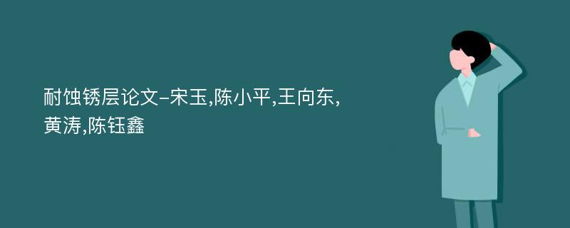 耐蚀锈层论文-宋玉,陈小平,王向东,黄涛,陈钰鑫