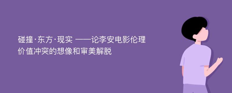 碰撞·东方·现实 ——论李安电影伦理价值冲突的想像和审美解脱