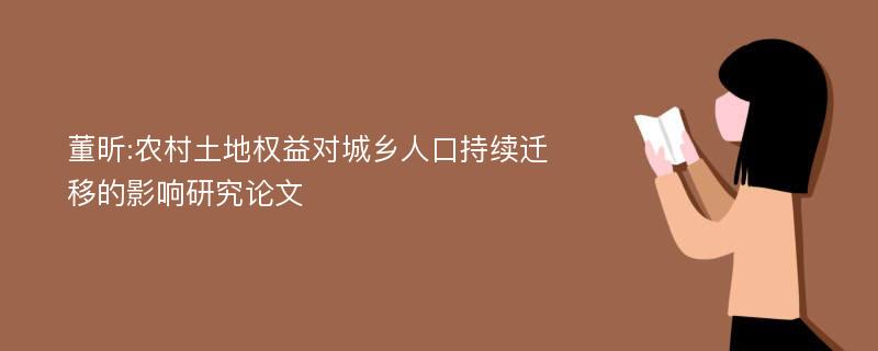 董昕:农村土地权益对城乡人口持续迁移的影响研究论文