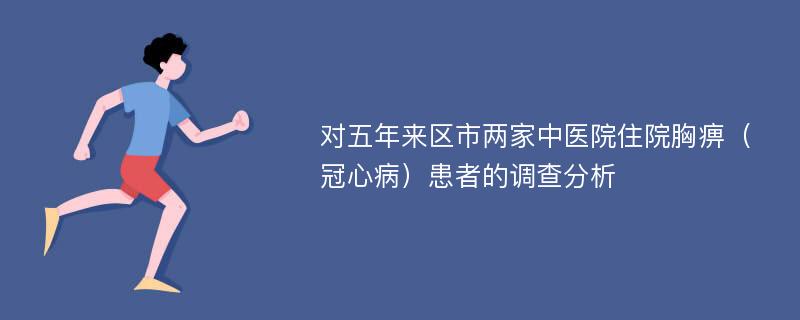 对五年来区市两家中医院住院胸痹（冠心病）患者的调查分析