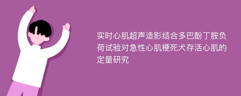 实时心肌超声造影结合多巴酚丁胺负荷试验对急性心肌梗死犬存活心肌的定量研究