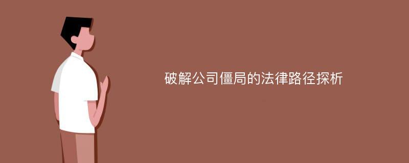 破解公司僵局的法律路径探析