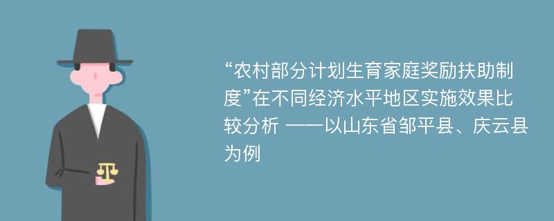 “农村部分计划生育家庭奖励扶助制度”在不同经济水平地区实施效果比较分析 ——以山东省邹平县、庆云县为例