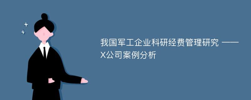 我国军工企业科研经费管理研究 ——X公司案例分析