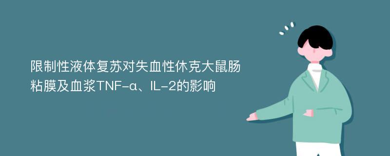 限制性液体复苏对失血性休克大鼠肠粘膜及血浆TNF-α、IL-2的影响