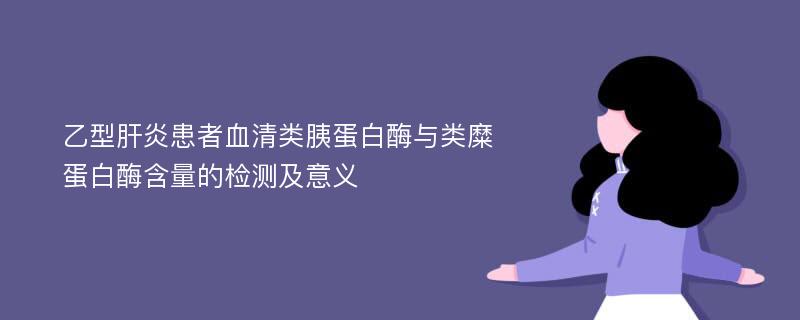 乙型肝炎患者血清类胰蛋白酶与类糜蛋白酶含量的检测及意义