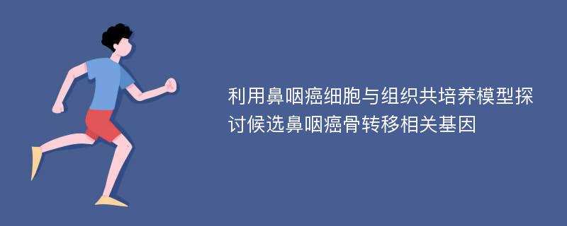 利用鼻咽癌细胞与组织共培养模型探讨候选鼻咽癌骨转移相关基因