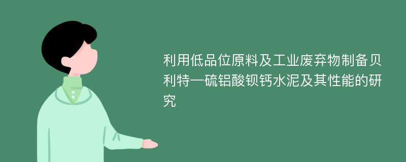 利用低品位原料及工业废弃物制备贝利特—硫铝酸钡钙水泥及其性能的研究