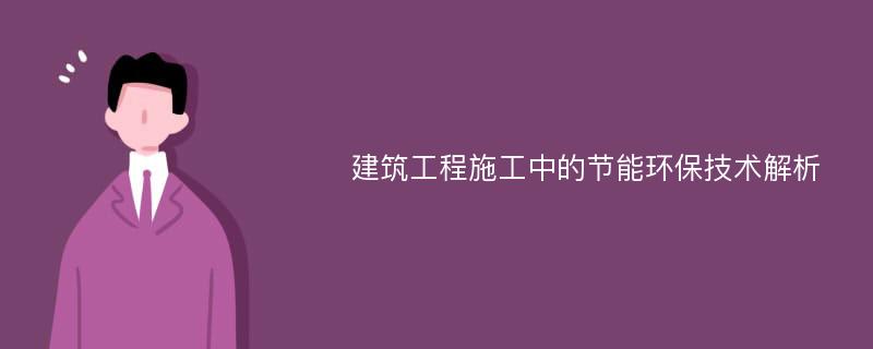 建筑工程施工中的节能环保技术解析