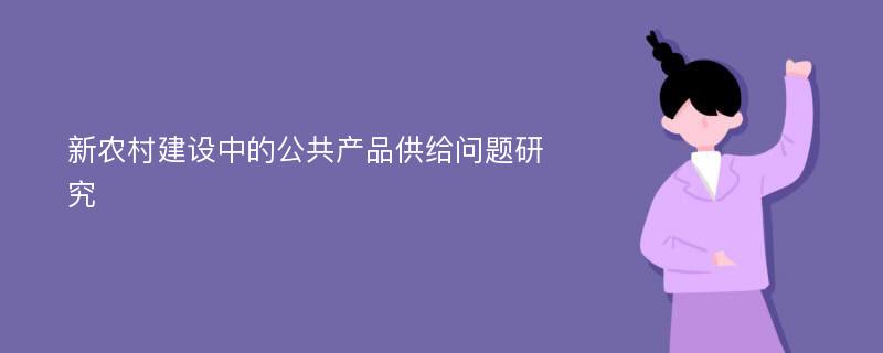 新农村建设中的公共产品供给问题研究