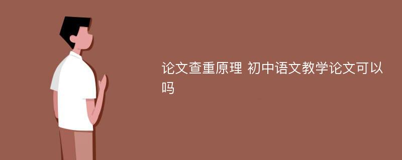 论文查重原理 初中语文教学论文可以吗