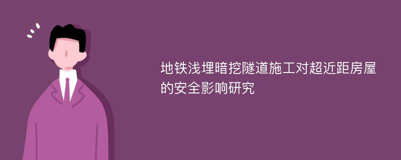 地铁浅埋暗挖隧道施工对超近距房屋的安全影响研究