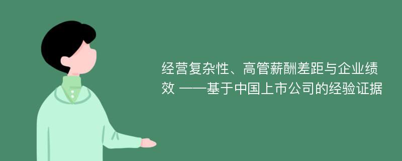 经营复杂性、高管薪酬差距与企业绩效 ——基于中国上市公司的经验证据