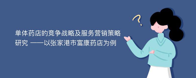 单体药店的竞争战略及服务营销策略研究 ——以张家港市富康药店为例