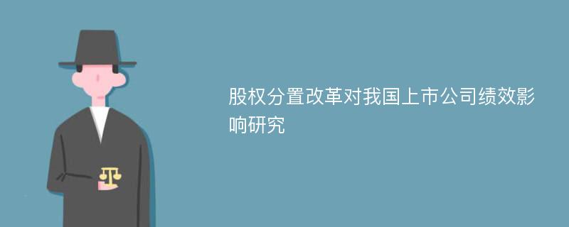 股权分置改革对我国上市公司绩效影响研究