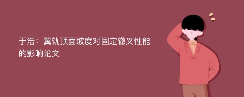 于浩：翼轨顶面坡度对固定辙叉性能的影响论文