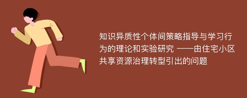 知识异质性个体间策略指导与学习行为的理论和实验研究 ——由住宅小区共享资源治理转型引出的问题