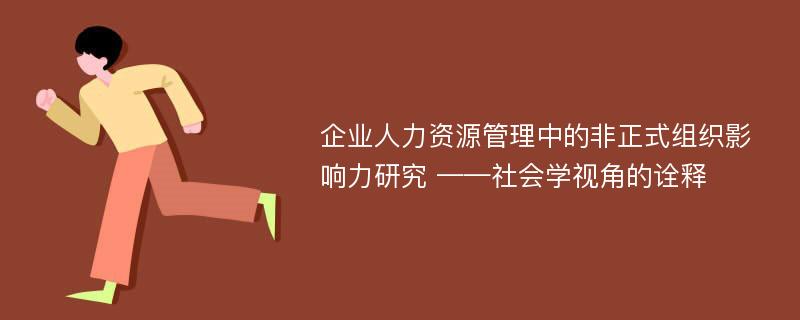 企业人力资源管理中的非正式组织影响力研究 ——社会学视角的诠释