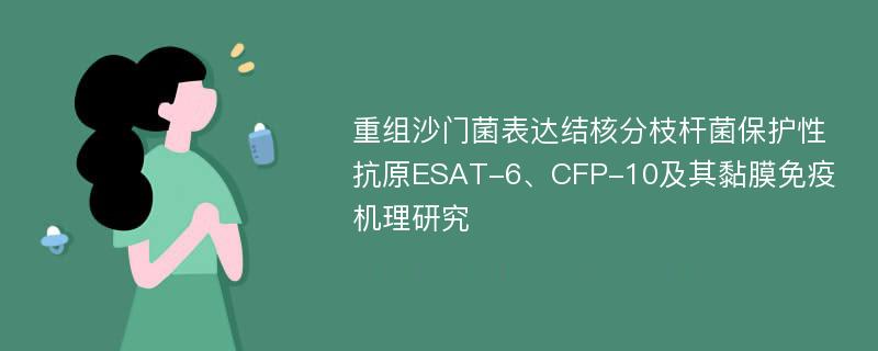 重组沙门菌表达结核分枝杆菌保护性抗原ESAT-6、CFP-10及其黏膜免疫机理研究