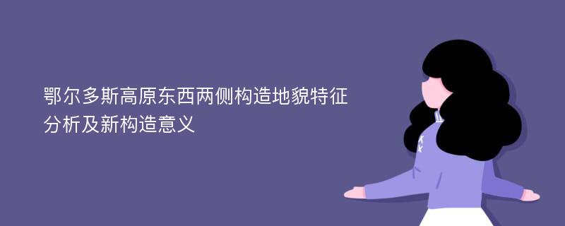 鄂尔多斯高原东西两侧构造地貌特征分析及新构造意义