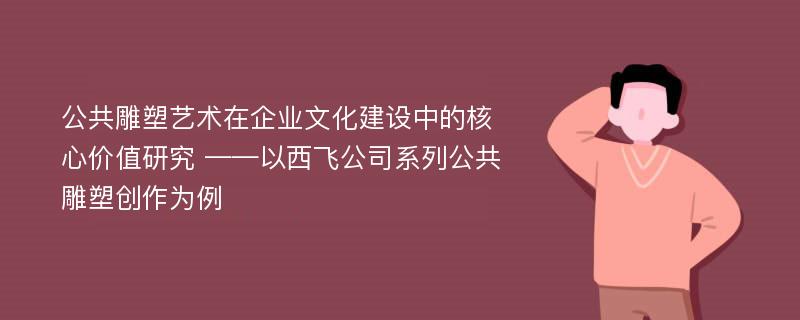 公共雕塑艺术在企业文化建设中的核心价值研究 ——以西飞公司系列公共雕塑创作为例