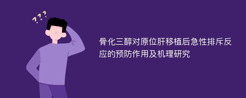 骨化三醇对原位肝移植后急性排斥反应的预防作用及机理研究