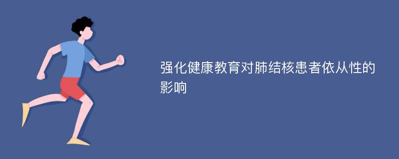 强化健康教育对肺结核患者依从性的影响