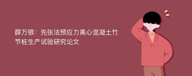 薛万银：先张法预应力离心混凝土竹节桩生产试验研究论文