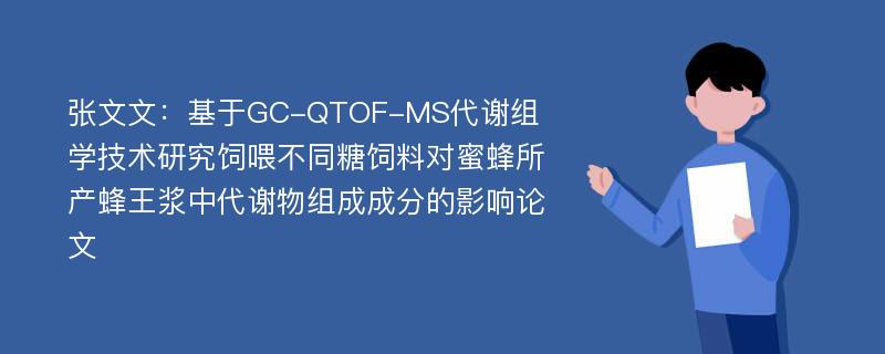 张文文：基于GC-QTOF-MS代谢组学技术研究饲喂不同糖饲料对蜜蜂所产蜂王浆中代谢物组成成分的影响论文