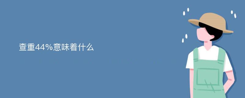 查重44%意味着什么