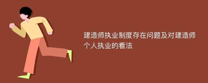 建造师执业制度存在问题及对建造师个人执业的看法