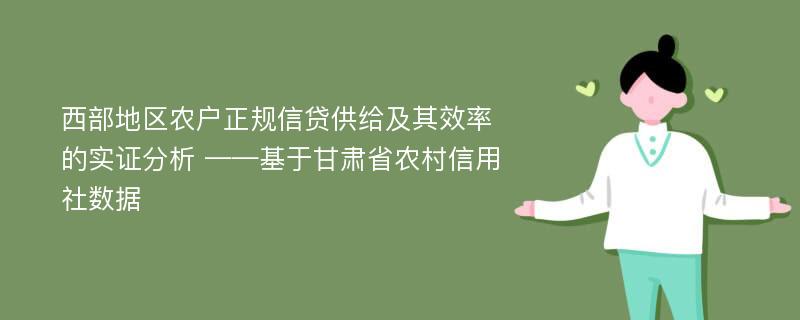 西部地区农户正规信贷供给及其效率的实证分析 ——基于甘肃省农村信用社数据