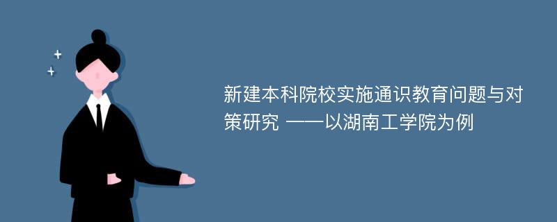 新建本科院校实施通识教育问题与对策研究 ——以湖南工学院为例